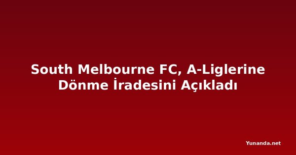 South Melbourne FC, A-Liglerine Dönme İradesini Açıkladı