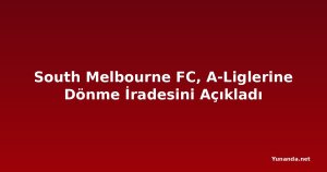 South Melbourne FC, A-Liglerine Dönme İradesini Açıkladı