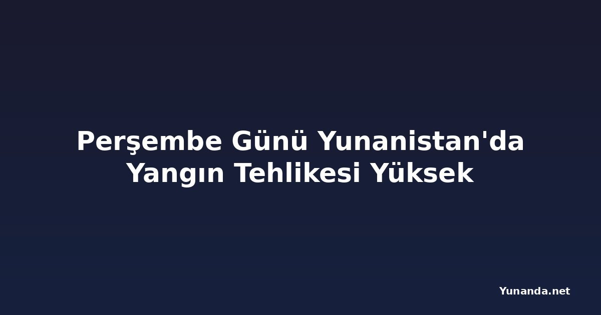 Perşembe Günü Yunanistan'da Yangın Tehlikesi Yüksek