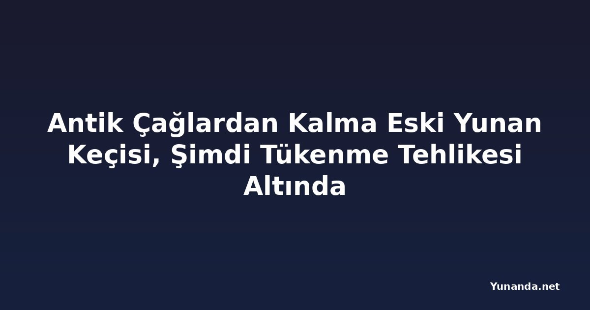 Antik Çağlardan Kalma Eski Yunan Keçisi, Şimdi Tükenme Tehlikesi Altında