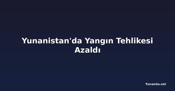 Yunanistan'da Yangın Tehlikesi Azaldı
