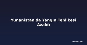 Yunanistan'da Yangın Tehlikesi Azaldı