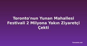 Toronto'nun Yunan Mahallesi Festivali 2 Milyona Yakın Ziyaretçi Çekti