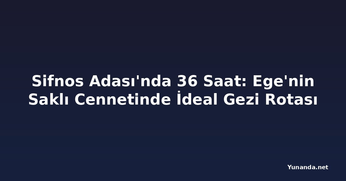 Sifnos Adası'nda 36 Saat: Ege'nin Saklı Cennetinde İdeal Gezi Rotası