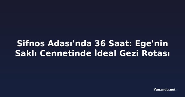 Sifnos Adası'nda 36 Saat: Ege'nin Saklı Cennetinde İdeal Gezi Rotası