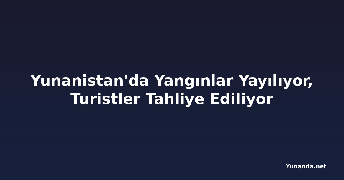 Yunanistan'da Yangınlar Yayılıyor, Turistler Tahliye Ediliyor