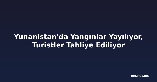 Yunanistan'da Yangınlar Yayılıyor, Turistler Tahliye Ediliyor