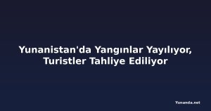 Yunanistan'da Yangınlar Yayılıyor, Turistler Tahliye Ediliyor