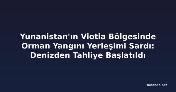 Yunanistan'ın Viotia Bölgesinde Orman Yangını Yerleşimi Sardı: Denizden Tahliye Başlatıldı