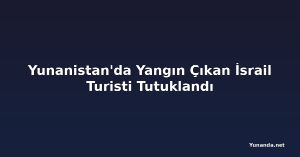 Yunanistan'da Yangın Çıkan İsrail Turisti Tutuklandı