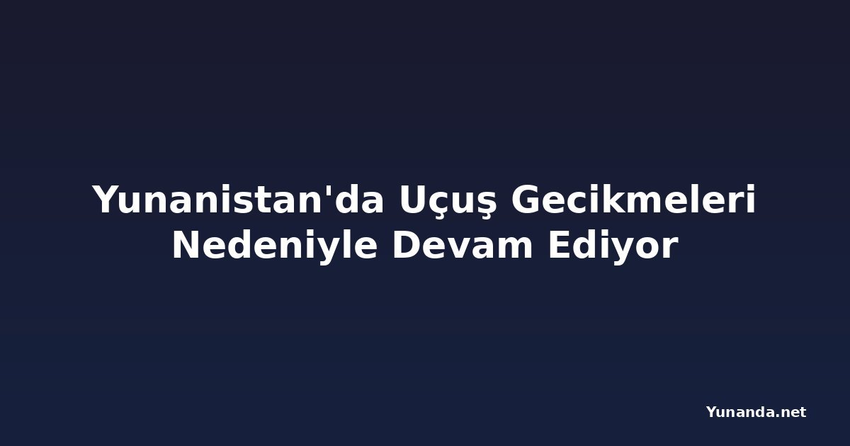 Yunanistan'da Uçuş Gecikmeleri Nedeniyle Devam Ediyor