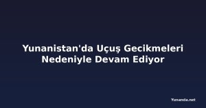 Yunanistan'da Uçuş Gecikmeleri Nedeniyle Devam Ediyor