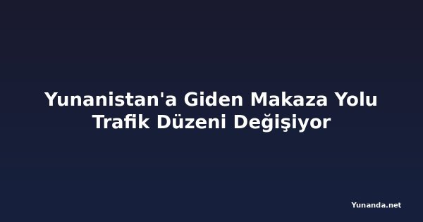 Yunanistan'a Giden Makaza Yolu Trafik Düzeni Değişiyor