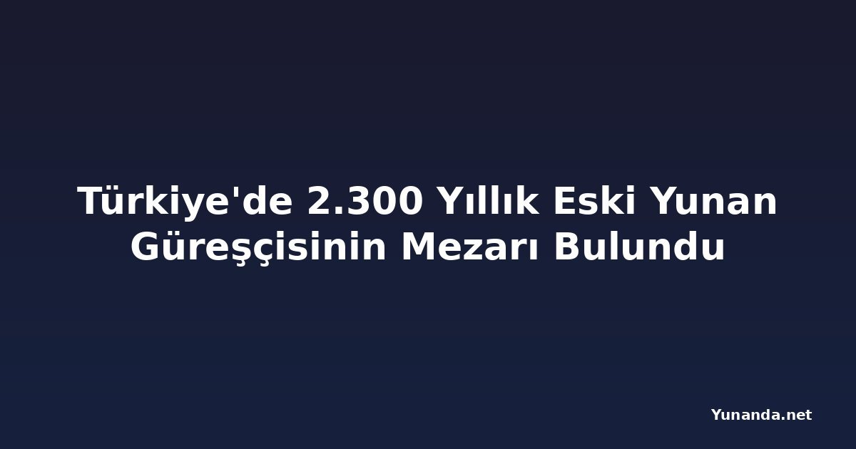 Türkiye'de 2.300 Yıllık Eski Yunan Güreşçisinin Mezarı Bulundu
