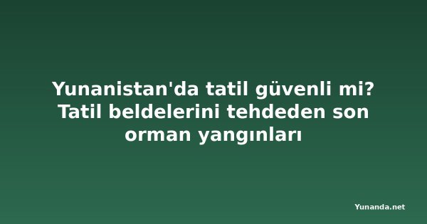 Yunanistan'da tatil güvenli mi? Tatil beldelerini tehdeden son orman yangınları