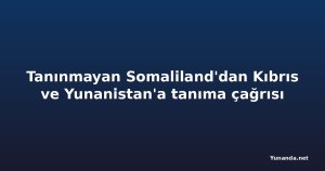 Tanınmayan Somaliland'dan Kıbrıs ve Yunanistan'a tanıma çağrısı