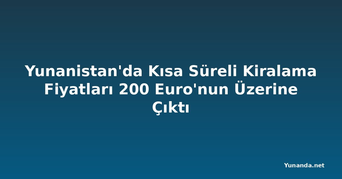 Yunanistan'da Kısa Süreli Kiralama Fiyatları 200 Euro'nun Üzerine Çıktı