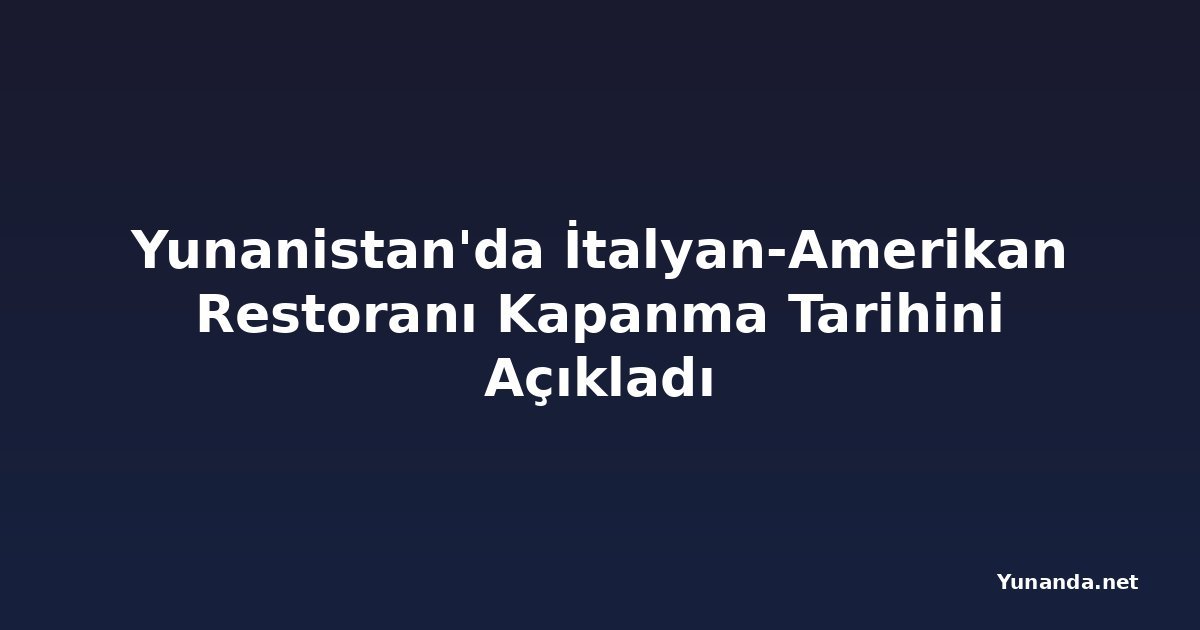 Yunanistan'da İtalyan-Amerikan Restoranı Kapanma Tarihini Açıkladı