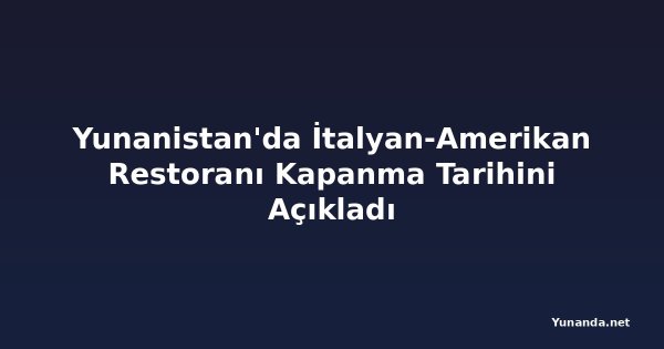 Yunanistan'da İtalyan-Amerikan Restoranı Kapanma Tarihini Açıkladı