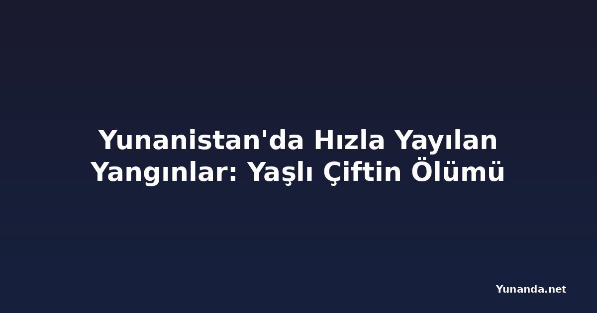 Yunanistan'da Hızla Yayılan Yangınlar: Yaşlı Çiftin Ölümü