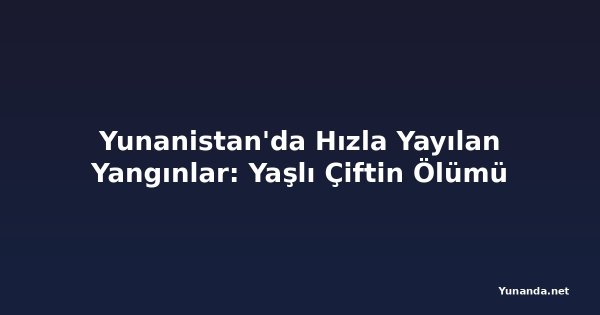 Yunanistan'da Hızla Yayılan Yangınlar: Yaşlı Çiftin Ölümü
