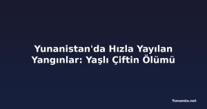 Yunanistan'da Hızla Yayılan Yangınlar: Yaşlı Çiftin Ölümü