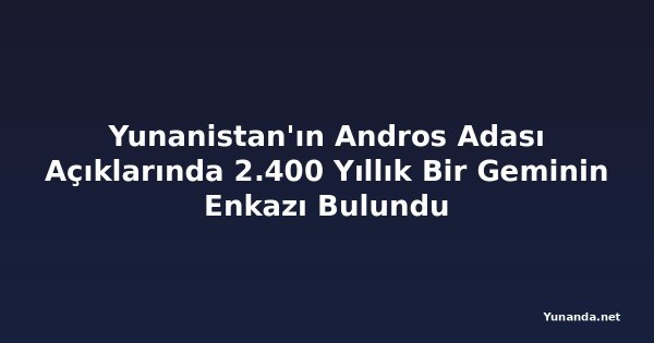 Yunanistan'ın Andros Adası Açıklarında 2.400 Yıllık Bir Geminin Enkazı Bulundu