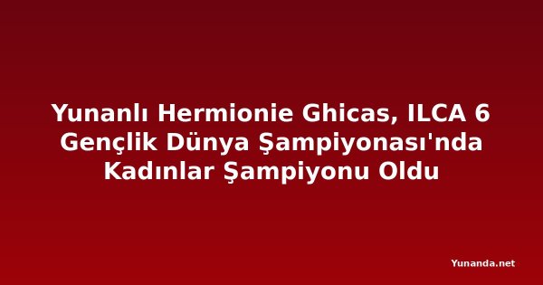 Yunanlı Hermionie Ghicas, ILCA 6 Gençlik Dünya Şampiyonası'nda Kadınlar Şampiyonu Oldu