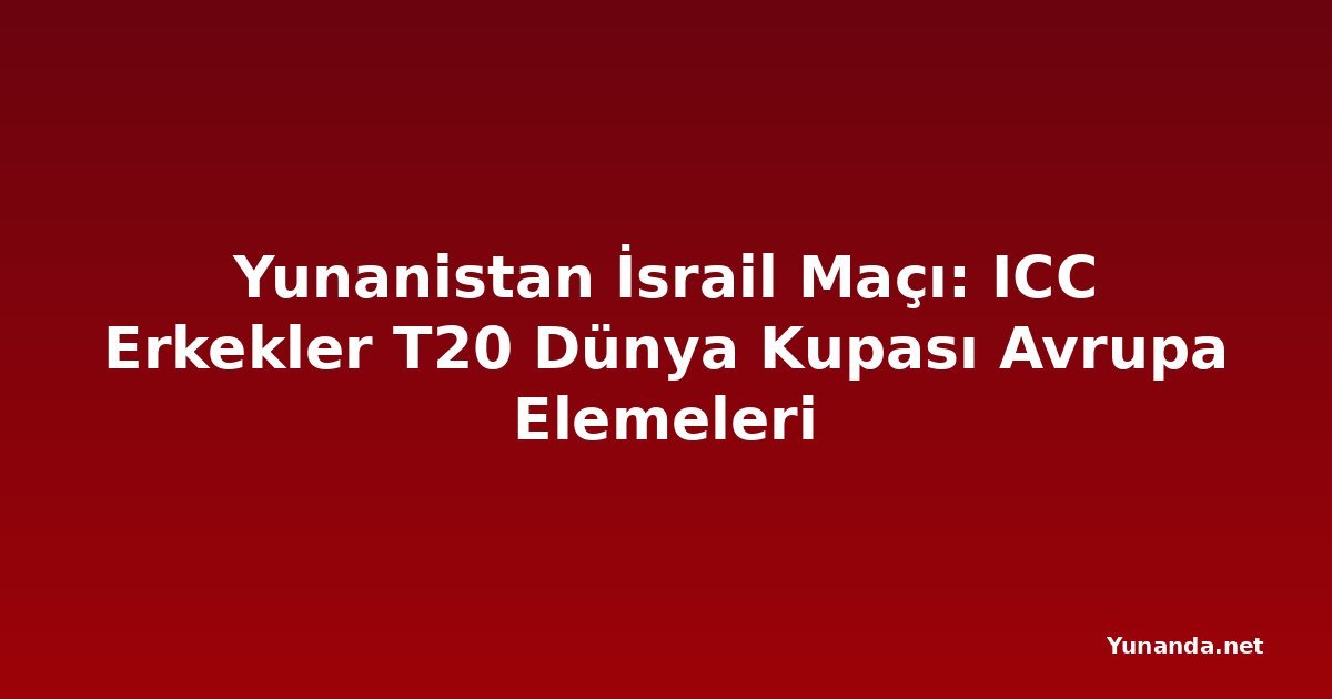Yunanistan İsrail Maçı: ICC Erkekler T20 Dünya Kupası Avrupa Elemeleri
