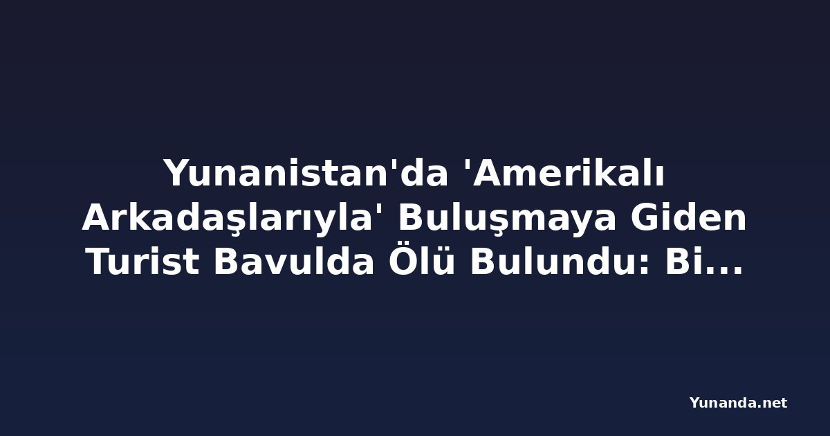 Yunanistan'da 'Amerikalı Arkadaşlarıyla' Buluşmaya Giden Turist Bavulda Ölü Bulundu: Bir Kişi Tutuklandı