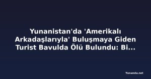 Yunanistan'da 'Amerikalı Arkadaşlarıyla' Buluşmaya Giden Turist Bavulda Ölü Bulundu: Bir Kişi Tutuklandı