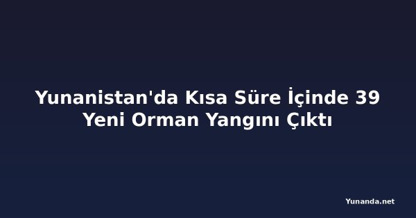 Yunanistan'da Kısa Süre İçinde 39 Yeni Orman Yangını Çıktı