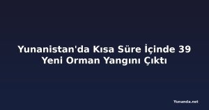 Yunanistan'da Kısa Süre İçinde 39 Yeni Orman Yangını Çıktı