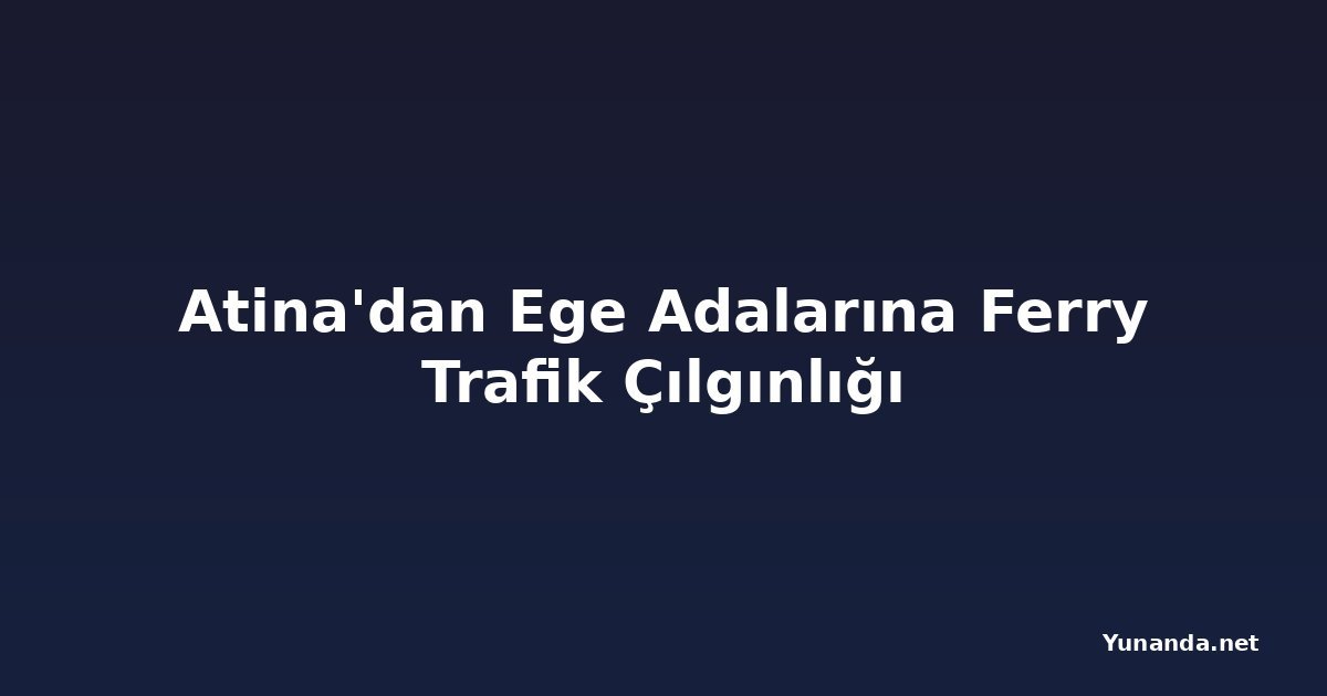 Atina'dan Ege Adalarına Ferry Trafik Çılgınlığı
