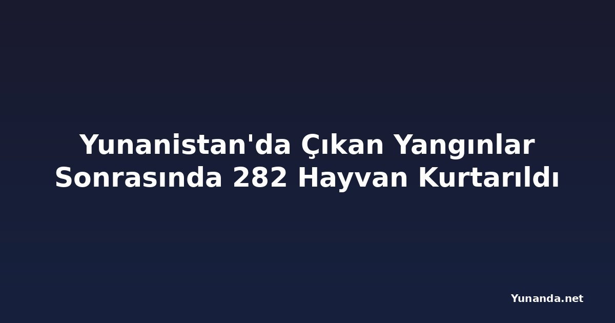 Yunanistan'da Çıkan Yangınlar Sonrasında 282 Hayvan Kurtarıldı