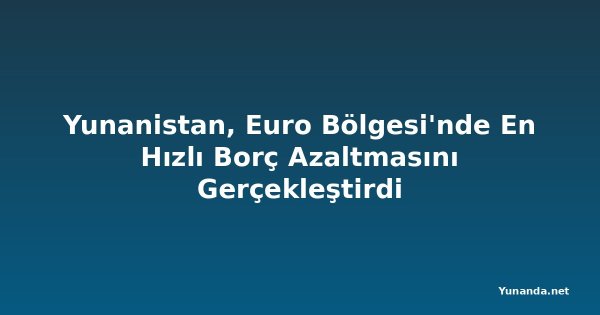 Yunanistan, Euro Bölgesi'nde En Hızlı Borç Azaltmasını Gerçekleştirdi