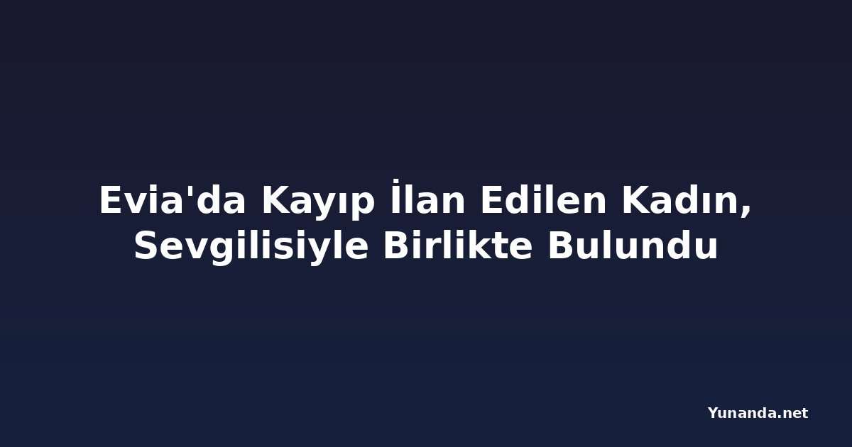 Evia'da Kayıp İlan Edilen Kadın, Sevgilisiyle Birlikte Bulundu