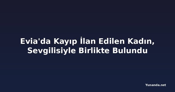 Evia'da Kayıp İlan Edilen Kadın, Sevgilisiyle Birlikte Bulundu