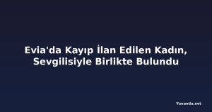 Evia'da Kayıp İlan Edilen Kadın, Sevgilisiyle Birlikte Bulundu