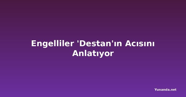 Engelliler 'Destan'ın Acısını Anlatıyor