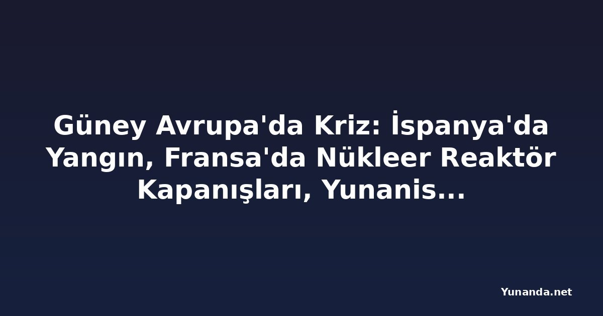 Güney Avrupa'da Kriz: İspanya'da Yangın, Fransa'da Nükleer Reaktör Kapanışları, Yunanistan'da Orman Yangınları