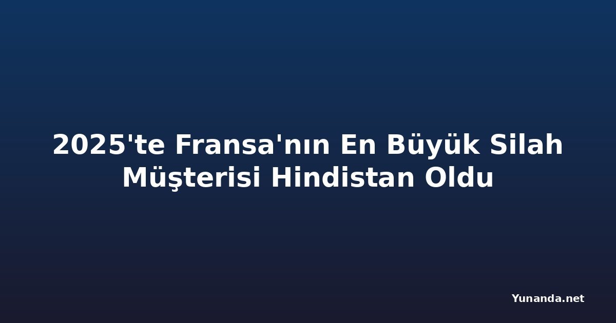 2025'te Fransa'nın En Büyük Silah Müşterisi Hindistan Oldu