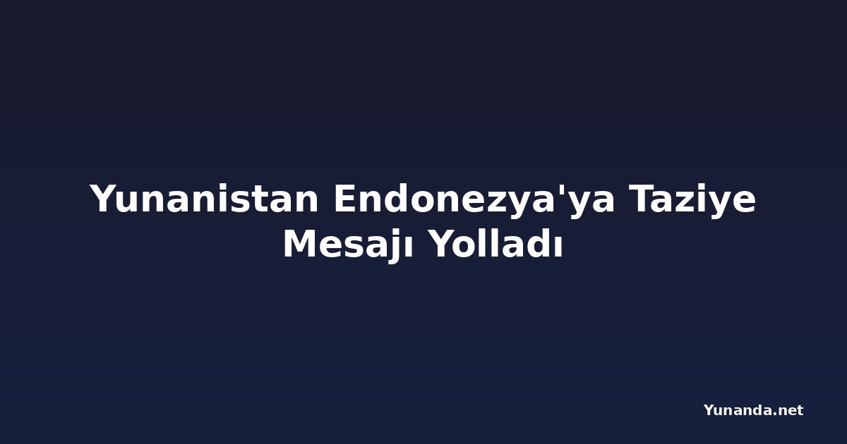Yunanistan Endonezya'ya Taziye Mesajı Yolladı