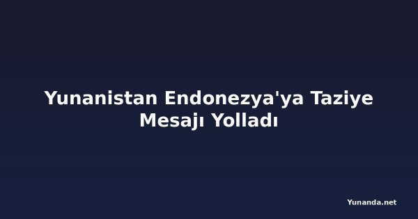 Yunanistan Endonezya'ya Taziye Mesajı Yolladı