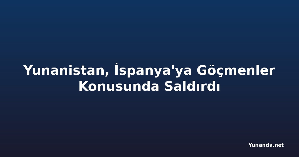 Yunanistan, İspanya'ya Göçmenler Konusunda Saldırdı