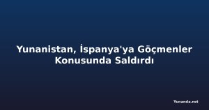 Yunanistan, İspanya'ya Göçmenler Konusunda Saldırdı