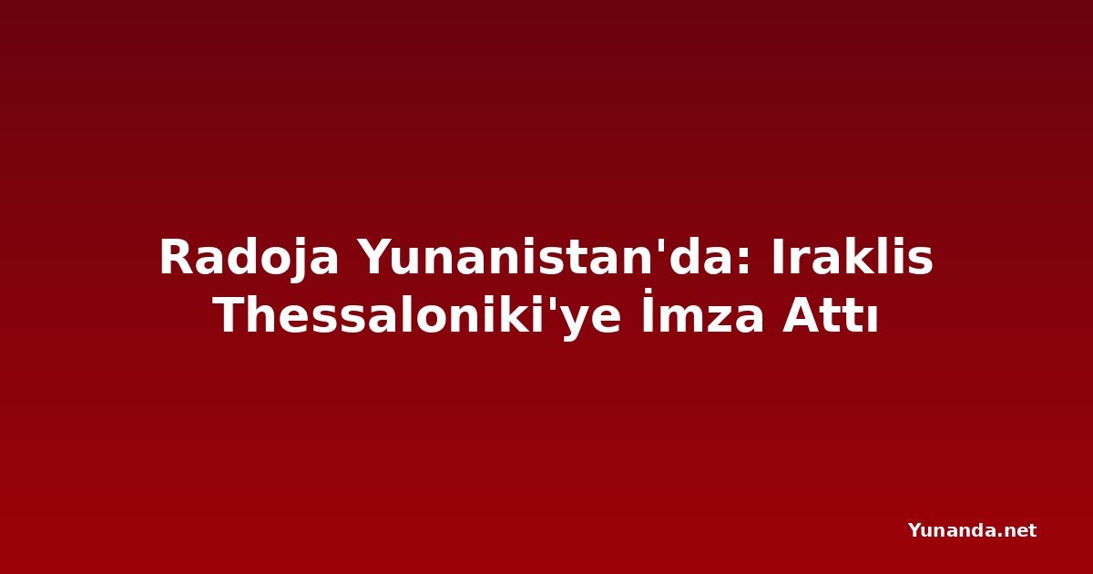 Radoja Yunanistan'da: Iraklis Thessaloniki'ye İmza Attı