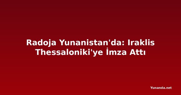 Radoja Yunanistan'da: Iraklis Thessaloniki'ye İmza Attı