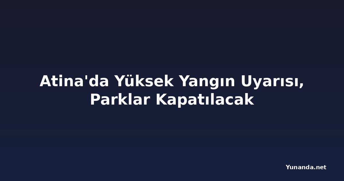 Atina'da Yüksek Yangın Uyarısı, Parklar Kapatılacak