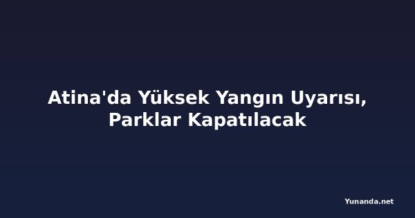 Atina'da Yüksek Yangın Uyarısı, Parklar Kapatılacak